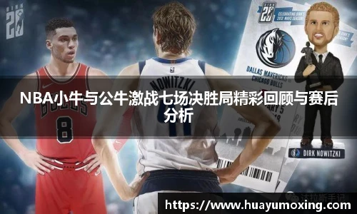 NBA小牛与公牛激战七场决胜局精彩回顾与赛后分析