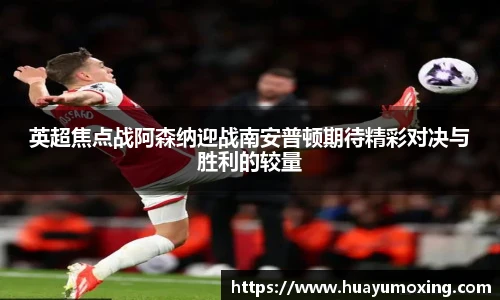 英超焦点战阿森纳迎战南安普顿期待精彩对决与胜利的较量
