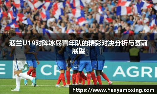 波兰U19对阵冰岛青年队的精彩对决分析与赛前展望
