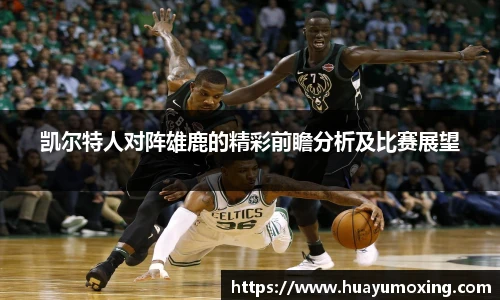 凯尔特人对阵雄鹿的精彩前瞻分析及比赛展望